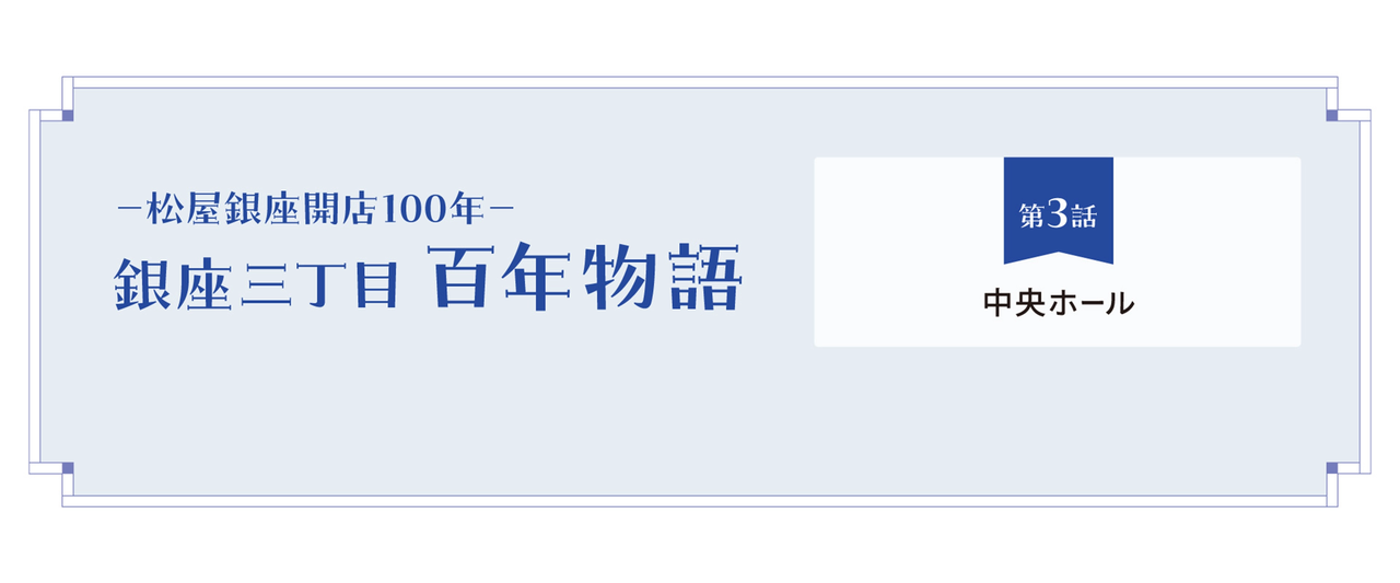 松屋銀座開店100年－ 銀座三丁目 百年物語 第3話｜中央ホールとスカイ